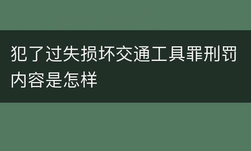 犯了过失损坏交通工具罪刑罚内容是怎样