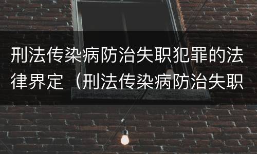 刑法传染病防治失职犯罪的法律界定（刑法传染病防治失职犯罪的法律界定为）