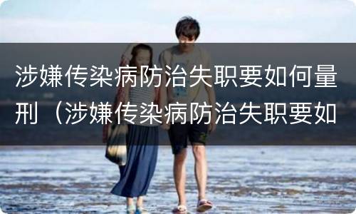 涉嫌传染病防治失职要如何量刑（涉嫌传染病防治失职要如何量刑处罚）
