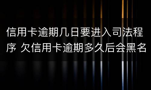 信用卡逾期几日要进入司法程序 欠信用卡逾期多久后会黑名单