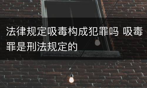 法律规定吸毒构成犯罪吗 吸毒罪是刑法规定的