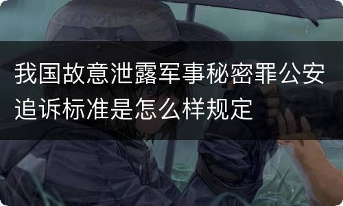 我国故意泄露军事秘密罪公安追诉标准是怎么样规定