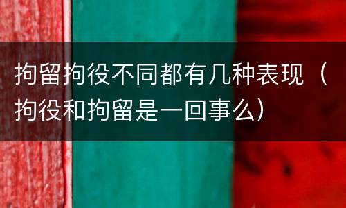拘留拘役不同都有几种表现（拘役和拘留是一回事么）