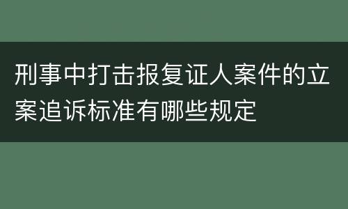 刑事中打击报复证人案件的立案追诉标准有哪些规定