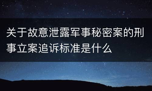 关于故意泄露军事秘密案的刑事立案追诉标准是什么