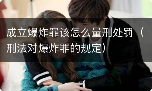 成立爆炸罪该怎么量刑处罚（刑法对爆炸罪的规定）