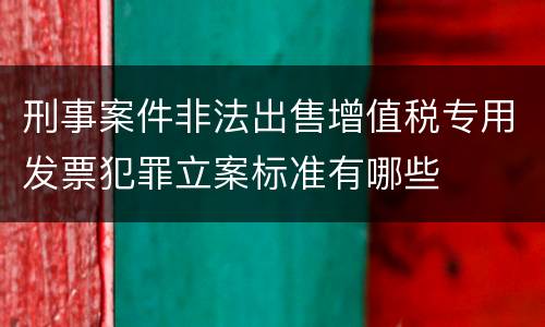 刑事案件非法出售增值税专用发票犯罪立案标准有哪些