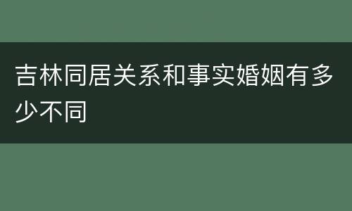 吉林同居关系和事实婚姻有多少不同
