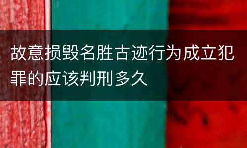 故意损毁名胜古迹行为成立犯罪的应该判刑多久