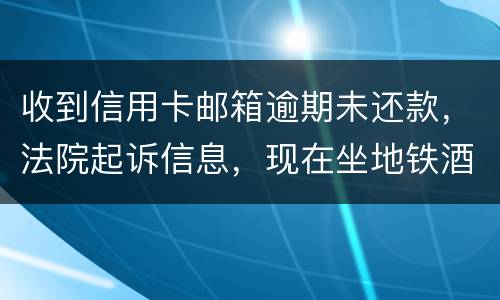 收到信用卡邮箱逾期未还款，法院起诉信息，现在坐地铁酒店开房会不会被抓