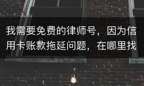 我需要免费的律师号，因为信用卡账款拖延问题，在哪里找