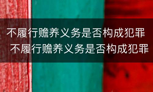 不履行赡养义务是否构成犯罪 不履行赡养义务是否构成犯罪行为