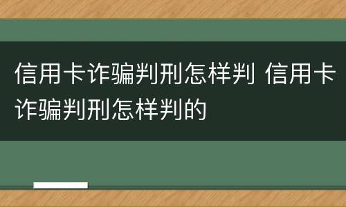信用卡诈骗判刑怎样判 信用卡诈骗判刑怎样判的