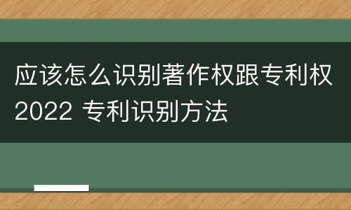 应该怎么识别著作权跟专利权2022 专利识别方法
