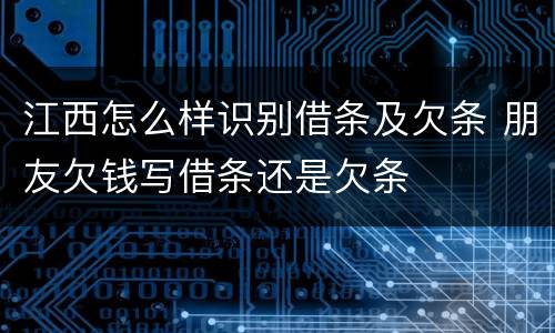 江西怎么样识别借条及欠条 朋友欠钱写借条还是欠条