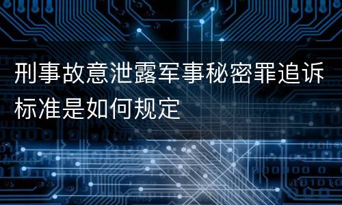 刑事故意泄露军事秘密罪追诉标准是如何规定