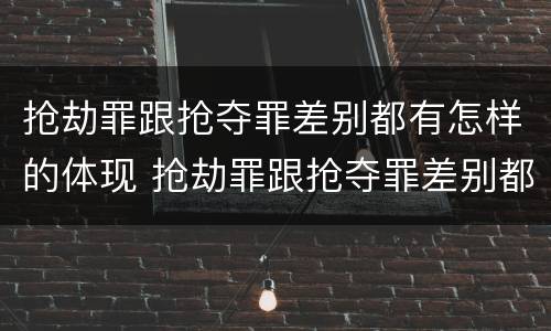 抢劫罪跟抢夺罪差别都有怎样的体现 抢劫罪跟抢夺罪差别都有怎样的体现呢