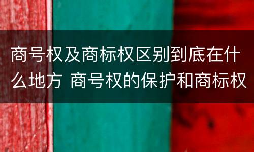 商号权及商标权区别到底在什么地方 商号权的保护和商标权的保护一样是全国性范围的