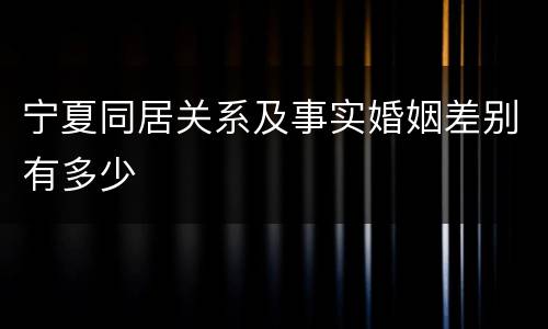 宁夏同居关系及事实婚姻差别有多少
