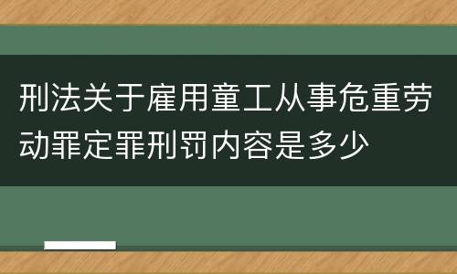 刑法关于雇用童工从事危重劳动罪定罪刑罚内容是多少