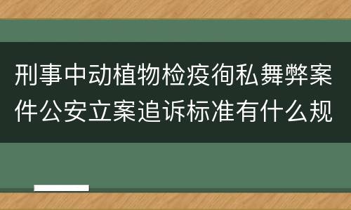 刑事中动植物检疫徇私舞弊案件公安立案追诉标准有什么规定