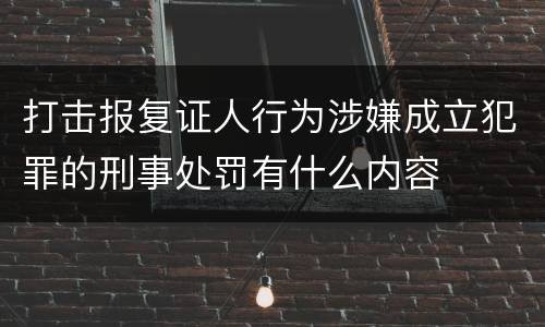 打击报复证人行为涉嫌成立犯罪的刑事处罚有什么内容