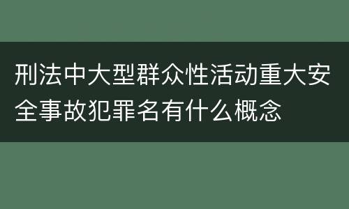 刑法中大型群众性活动重大安全事故犯罪名有什么概念