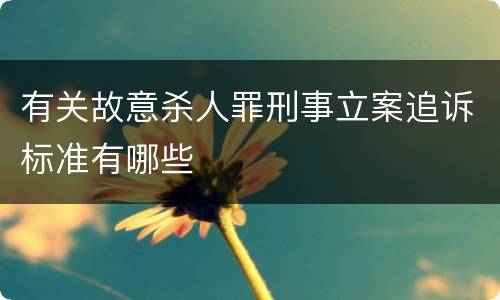 有关故意杀人罪刑事立案追诉标准有哪些