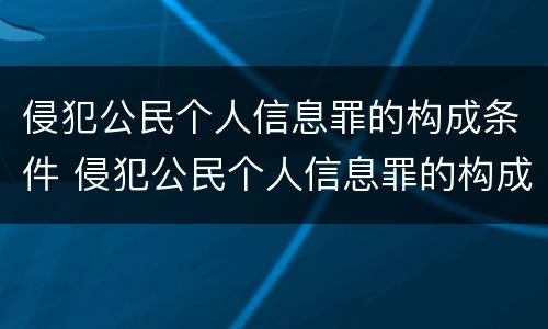 侵犯公民个人信息罪的构成条件 侵犯公民个人信息罪的构成要件