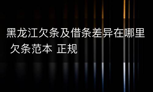 黑龙江欠条及借条差异在哪里 欠条范本 正规