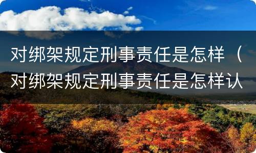 对绑架规定刑事责任是怎样（对绑架规定刑事责任是怎样认定的）
