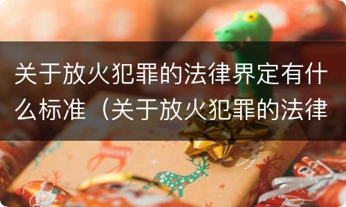 关于放火犯罪的法律界定有什么标准（关于放火犯罪的法律界定有什么标准吗）
