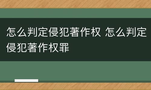 怎么判定侵犯著作权 怎么判定侵犯著作权罪