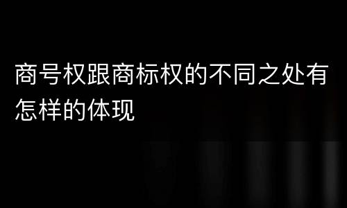 商号权跟商标权的不同之处有怎样的体现
