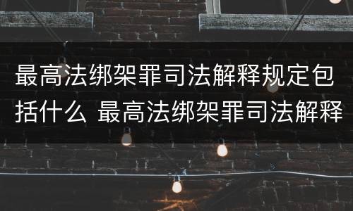最高法绑架罪司法解释规定包括什么 最高法绑架罪司法解释规定包括什么