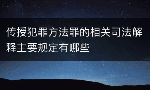 传授犯罪方法罪的相关司法解释主要规定有哪些