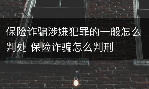 保险诈骗涉嫌犯罪的一般怎么判处 保险诈骗怎么判刑