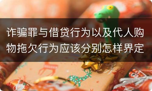 诈骗罪与借贷行为以及代人购物拖欠行为应该分别怎样界定