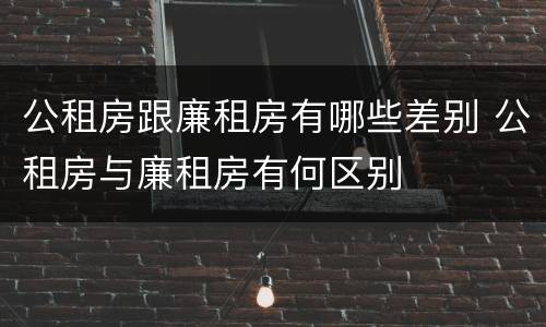 公租房跟廉租房有哪些差别 公租房与廉租房有何区别
