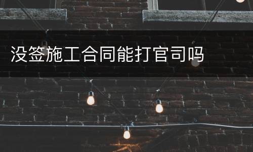 没签施工合同能打官司吗
