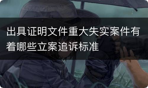 出具证明文件重大失实案件有着哪些立案追诉标准