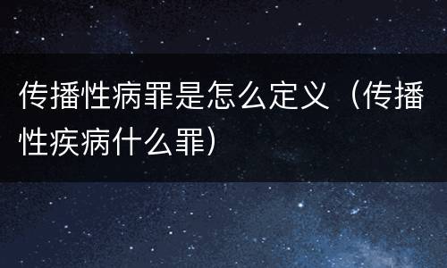 传播性病罪是怎么定义（传播性疾病什么罪）