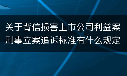 关于背信损害上市公司利益案刑事立案追诉标准有什么规定