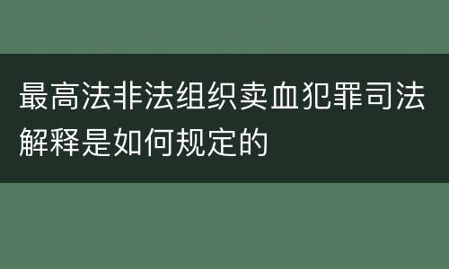 最高法非法组织卖血犯罪司法解释是如何规定的