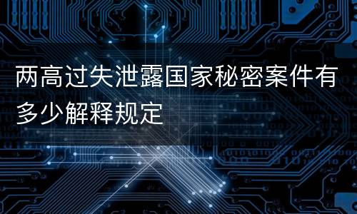 两高过失泄露国家秘密案件有多少解释规定