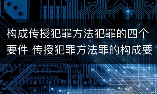 构成传授犯罪方法犯罪的四个要件 传授犯罪方法罪的构成要素