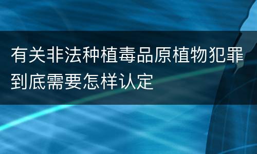 有关非法种植毒品原植物犯罪到底需要怎样认定