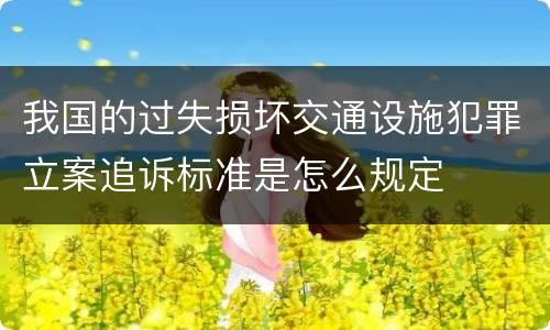 我国的过失损坏交通设施犯罪立案追诉标准是怎么规定