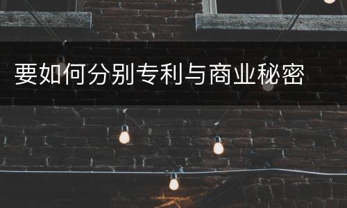 要如何分别专利与商业秘密