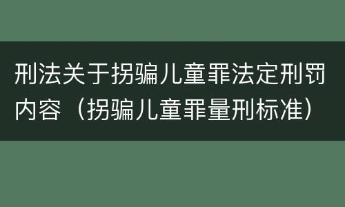 刑法关于拐骗儿童罪法定刑罚内容（拐骗儿童罪量刑标准）